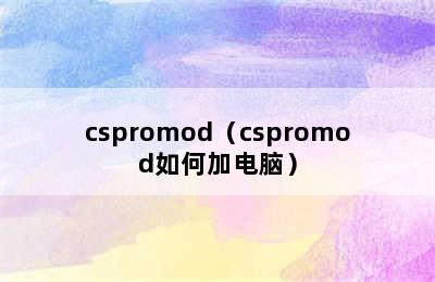 cspromod（cspromod如何加电脑）