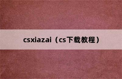 csxiazai（cs下载教程）