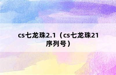 cs七龙珠2.1（cs七龙珠21序列号）