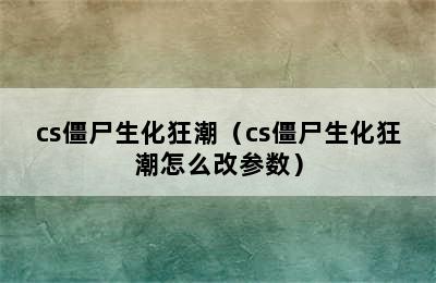 cs僵尸生化狂潮（cs僵尸生化狂潮怎么改参数）