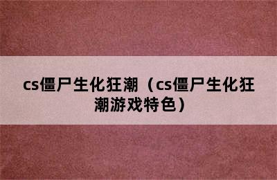 cs僵尸生化狂潮（cs僵尸生化狂潮游戏特色）