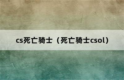 cs死亡骑士（死亡骑士csol）