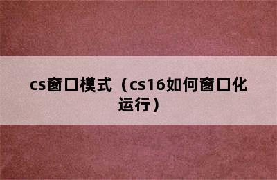 cs窗口模式（cs16如何窗口化运行）