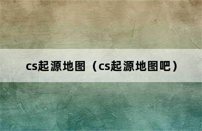 cs起源地图（cs起源地图吧）