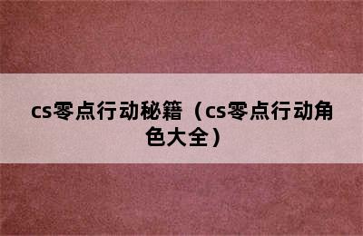 cs零点行动秘籍（cs零点行动角色大全）