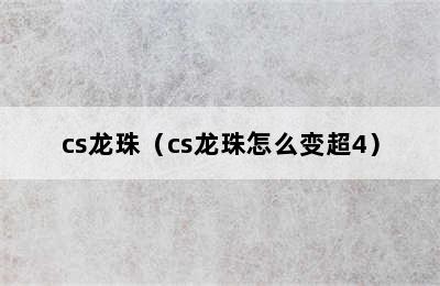 cs龙珠（cs龙珠怎么变超4）