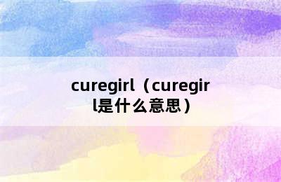 curegirl（curegirl是什么意思）