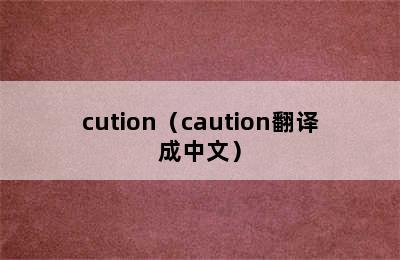 cution（caution翻译成中文）