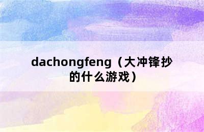 dachongfeng（大冲锋抄的什么游戏）