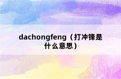 dachongfeng（打冲锋是什么意思）