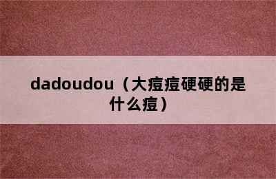 dadoudou（大痘痘硬硬的是什么痘）