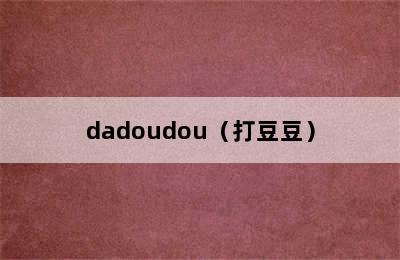 dadoudou（打豆豆）