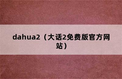 dahua2（大话2免费版官方网站）