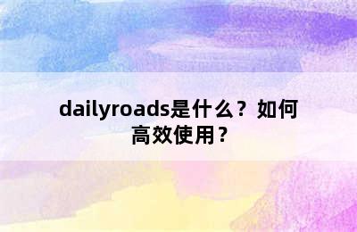 dailyroads是什么？如何高效使用？