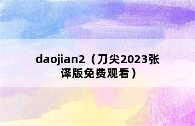 daojian2（刀尖2023张译版免费观看）