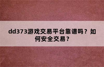 dd373游戏交易平台靠谱吗？如何安全交易？