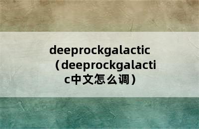 deeprockgalactic（deeprockgalactic中文怎么调）