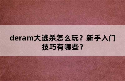 deram大逃杀怎么玩？新手入门技巧有哪些？