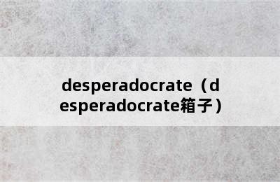 desperadocrate（desperadocrate箱子）