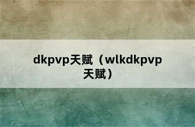 dkpvp天赋（wlkdkpvp天赋）