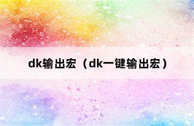 dk输出宏（dk一键输出宏）