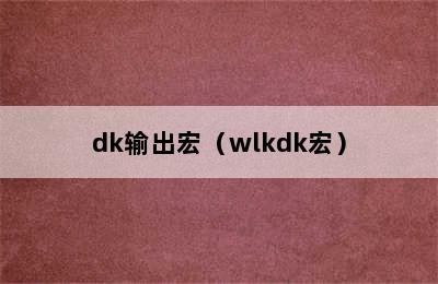 dk输出宏（wlkdk宏）