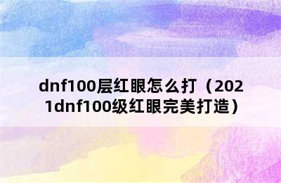 dnf100层红眼怎么打（2021dnf100级红眼完美打造）