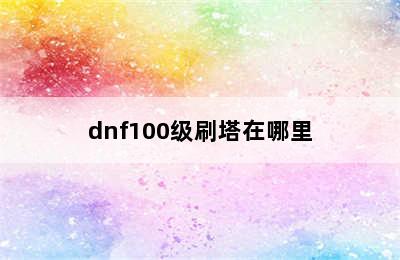 dnf100级刷塔在哪里