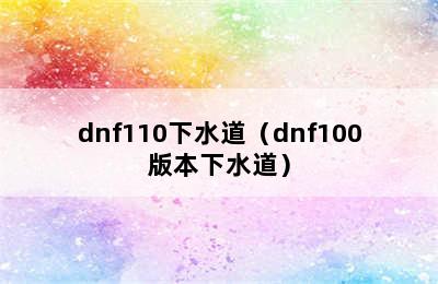 dnf110下水道（dnf100版本下水道）