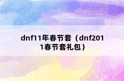 dnf11年春节套（dnf2011春节套礼包）