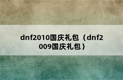 dnf2010国庆礼包（dnf2009国庆礼包）