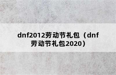 dnf2012劳动节礼包（dnf劳动节礼包2020）