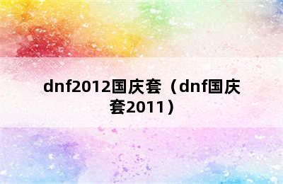 dnf2012国庆套（dnf国庆套2011）