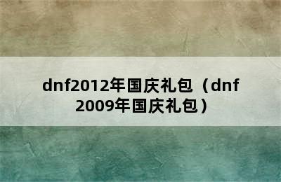 dnf2012年国庆礼包（dnf2009年国庆礼包）