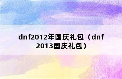 dnf2012年国庆礼包（dnf2013国庆礼包）