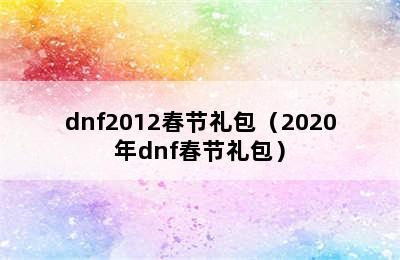 dnf2012春节礼包（2020年dnf春节礼包）