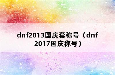 dnf2013国庆套称号（dnf2017国庆称号）