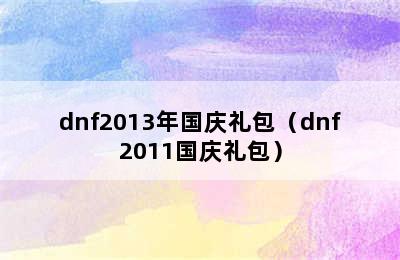 dnf2013年国庆礼包（dnf2011国庆礼包）