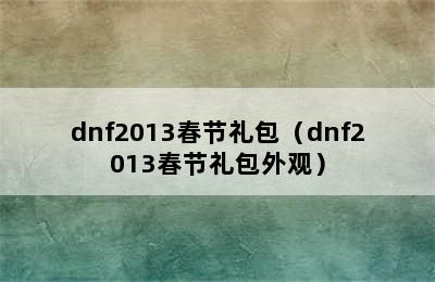 dnf2013春节礼包（dnf2013春节礼包外观）