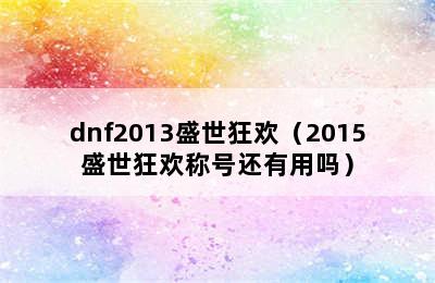 dnf2013盛世狂欢（2015盛世狂欢称号还有用吗）