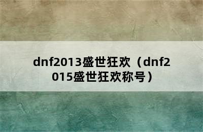 dnf2013盛世狂欢（dnf2015盛世狂欢称号）