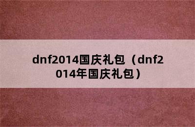 dnf2014国庆礼包（dnf2014年国庆礼包）