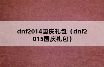 dnf2014国庆礼包（dnf2015国庆礼包）