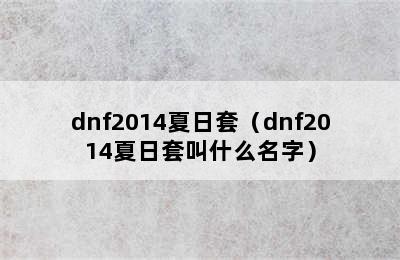 dnf2014夏日套（dnf2014夏日套叫什么名字）