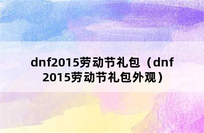 dnf2015劳动节礼包（dnf2015劳动节礼包外观）