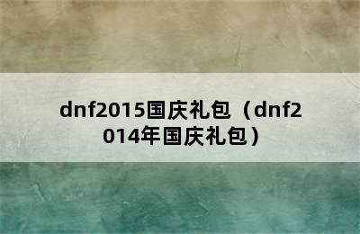 dnf2015国庆礼包（dnf2014年国庆礼包）