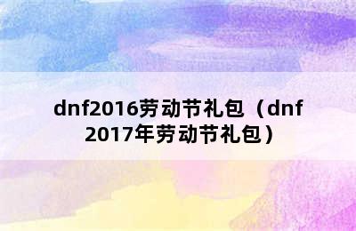 dnf2016劳动节礼包（dnf2017年劳动节礼包）