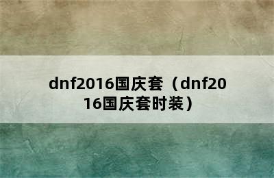 dnf2016国庆套（dnf2016国庆套时装）