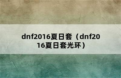 dnf2016夏日套（dnf2016夏日套光环）