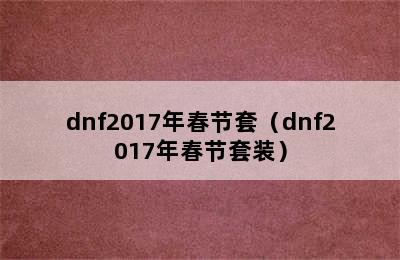 dnf2017年春节套（dnf2017年春节套装）